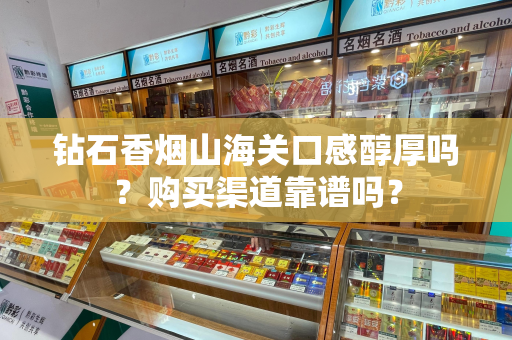钻石香烟山海关口感醇厚吗？购买渠道靠谱吗？